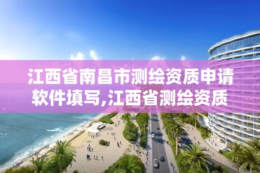 江西省南昌市測繪資質申請軟件填寫,江西省測繪資質延期