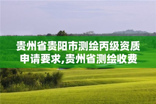 貴州省貴陽(yáng)市測(cè)繪丙級(jí)資質(zhì)申請(qǐng)要求,貴州省測(cè)繪收費(fèi)標(biāo)準(zhǔn)2017版