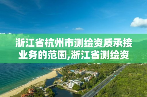 浙江省杭州市測繪資質承接業務的范圍,浙江省測繪資質標準。