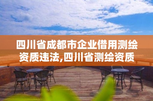 四川省成都市企業借用測繪資質違法,四川省測繪資質管理辦法