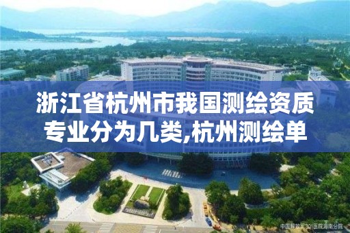 浙江省杭州市我國測繪資質(zhì)專業(yè)分為幾類,杭州測繪單位