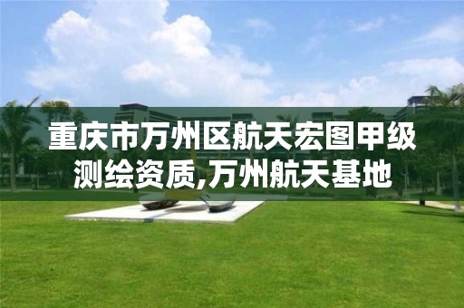 重慶市萬州區航天宏圖甲級測繪資質,萬州航天基地