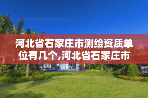 河北省石家莊市測繪資質單位有幾個,河北省石家莊市測繪資質單位有幾個公司。