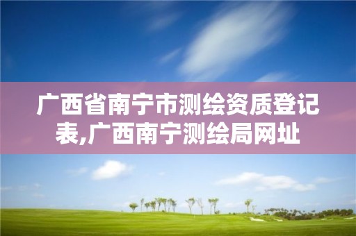 廣西省南寧市測繪資質登記表,廣西南寧測繪局網址