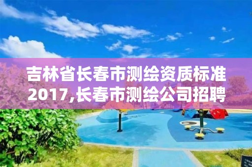 吉林省長春市測繪資質標準2017,長春市測繪公司招聘