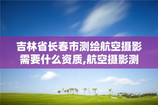 吉林省長春市測繪航空攝影需要什么資質(zhì),航空攝影測繪職業(yè)資格等級證書。