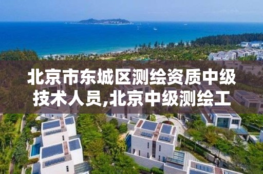 北京市東城區測繪資質中級技術人員,北京中級測繪工程師資格評審