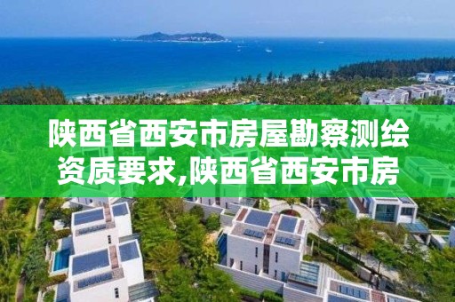 陜西省西安市房屋勘察測繪資質要求,陜西省西安市房屋勘察測繪資質要求最新