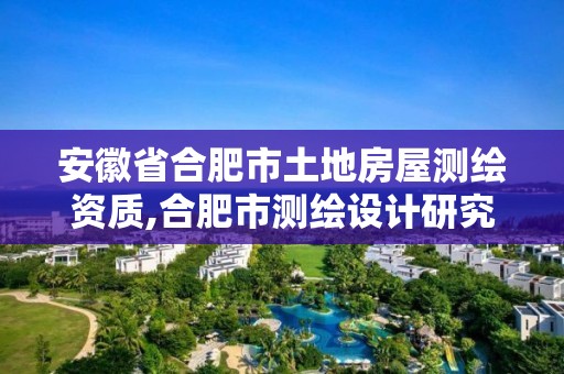 安徽省合肥市土地房屋測繪資質(zhì),合肥市測繪設(shè)計(jì)研究院。