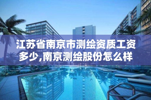 江蘇省南京市測繪資質工資多少,南京測繪股份怎么樣