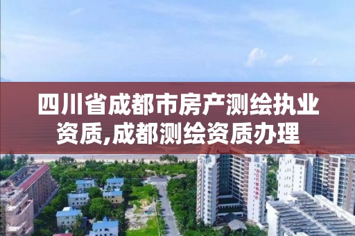 四川省成都市房產測繪執業資質,成都測繪資質辦理