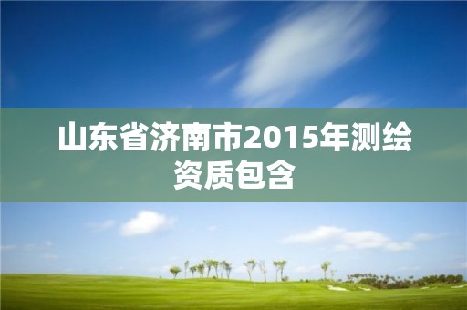 山東省濟南市2015年測繪資質包含