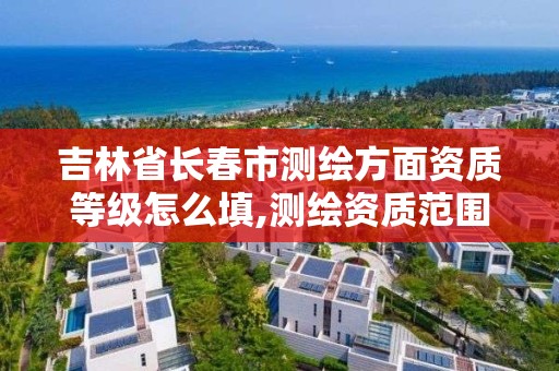 吉林省長春市測繪方面資質等級怎么填,測繪資質范圍查詢。