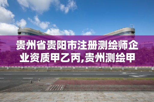 貴州省貴陽市注冊測繪師企業資質甲乙丙,貴州測繪甲級資質單位。