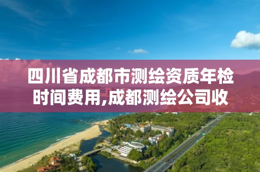 四川省成都市測繪資質年檢時間費用,成都測繪公司收費標準