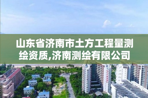 山東省濟南市土方工程量測繪資質(zhì),濟南測繪有限公司。