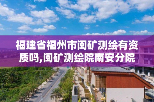 福建省福州市閩礦測繪有資質嗎,閩礦測繪院南安分院。