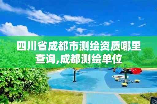 四川省成都市測繪資質哪里查詢,成都測繪單位