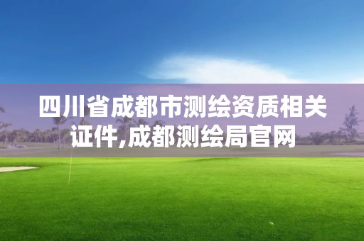 四川省成都市測繪資質相關證件,成都測繪局官網