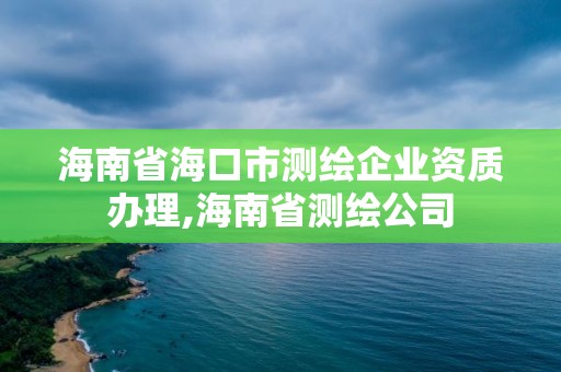 海南省?？谑袦y繪企業(yè)資質(zhì)辦理,海南省測繪公司