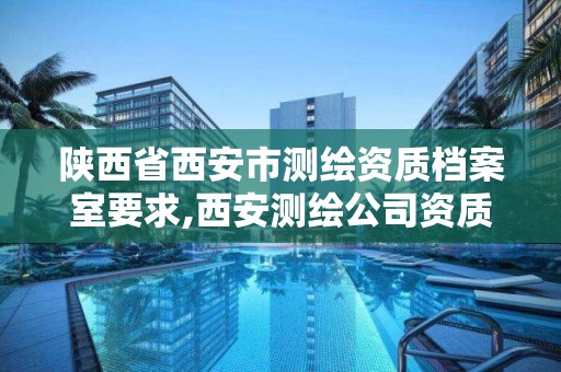 陜西省西安市測繪資質檔案室要求,西安測繪公司資質