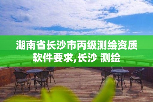 湖南省長(zhǎng)沙市丙級(jí)測(cè)繪資質(zhì)軟件要求,長(zhǎng)沙 測(cè)繪