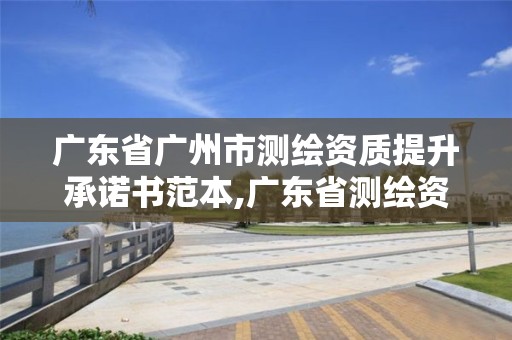 廣東省廣州市測繪資質提升承諾書范本,廣東省測繪資質延期。