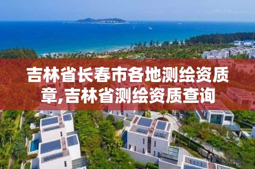 吉林省長春市各地測繪資質章,吉林省測繪資質查詢