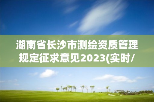 湖南省長沙市測繪資質管理規定征求意見2023(實時/更新中)