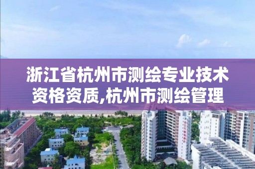 浙江省杭州市測繪專業技術資格資質,杭州市測繪管理服務平臺。