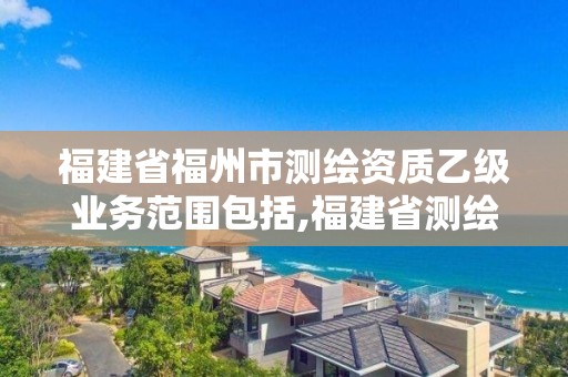 福建省福州市測繪資質乙級業務范圍包括,福建省測繪單位名單