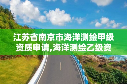 江蘇省南京市海洋測(cè)繪甲級(jí)資質(zhì)申請(qǐng),海洋測(cè)繪乙級(jí)資質(zhì)標(biāo)準(zhǔn)