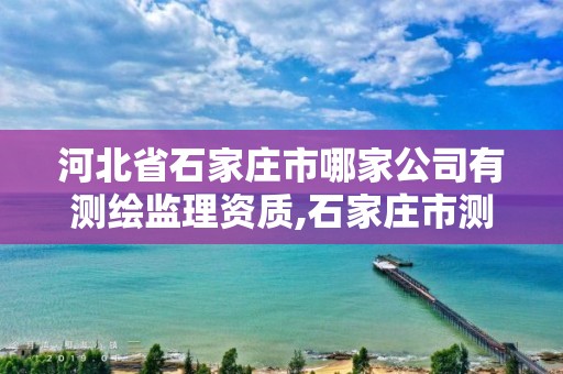 河北省石家莊市哪家公司有測(cè)繪監(jiān)理資質(zhì),石家莊市測(cè)繪公司招聘。