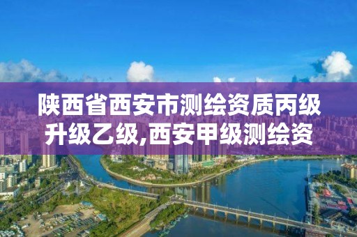 陜西省西安市測繪資質丙級升級乙級,西安甲級測繪資質