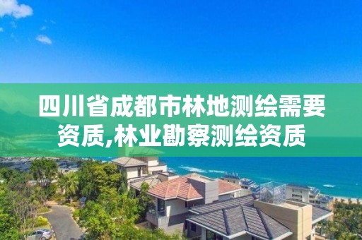 四川省成都市林地測繪需要資質,林業勘察測繪資質