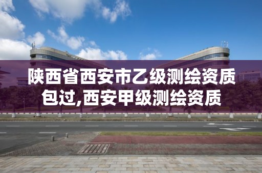 陜西省西安市乙級測繪資質包過,西安甲級測繪資質