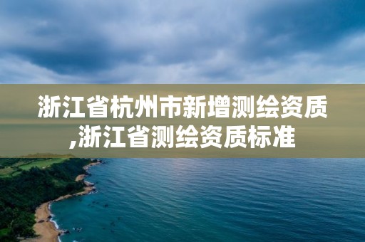 浙江省杭州市新增測繪資質,浙江省測繪資質標準