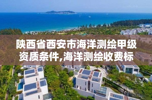 陜西省西安市海洋測繪甲級資質(zhì)條件,海洋測繪收費標準