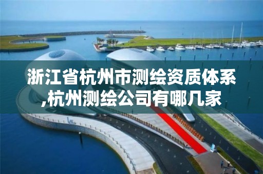 浙江省杭州市測繪資質體系,杭州測繪公司有哪幾家