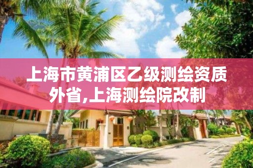 上海市黃浦區乙級測繪資質外省,上海測繪院改制