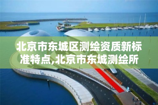 北京市東城區測繪資質新標準特點,北京市東城測繪所