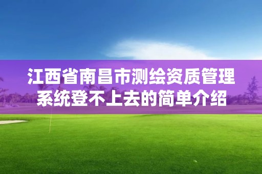 江西省南昌市測繪資質(zhì)管理系統(tǒng)登不上去的簡單介紹