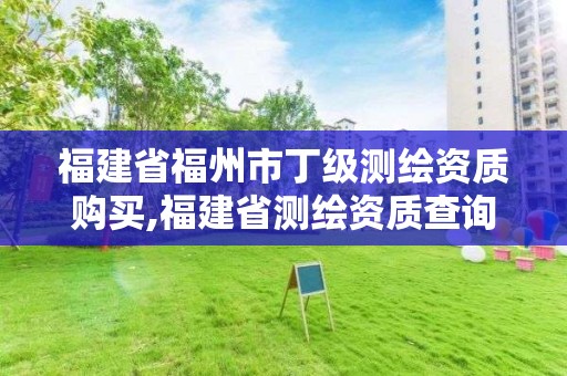 福建省福州市丁級(jí)測(cè)繪資質(zhì)購(gòu)買(mǎi),福建省測(cè)繪資質(zhì)查詢