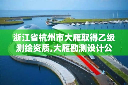 浙江省杭州市大雁取得乙級測繪資質,大雁勘測設計公司