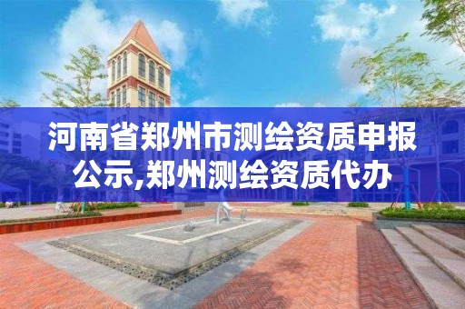 河南省鄭州市測繪資質申報公示,鄭州測繪資質代辦