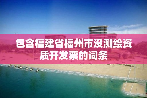 包含福建省福州市沒測繪資質開發票的詞條