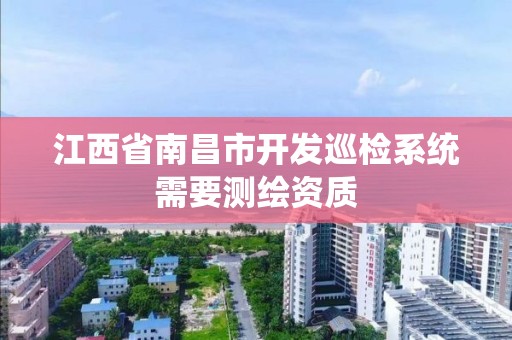 江西省南昌市開發巡檢系統需要測繪資質