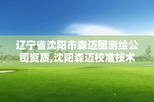 遼寧省沈陽市森邁圖測繪公司資質,沈陽森邁校準技術有限公司