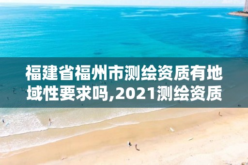 福建省福州市測繪資質有地域性要求嗎,2021測繪資質延期公告福建省