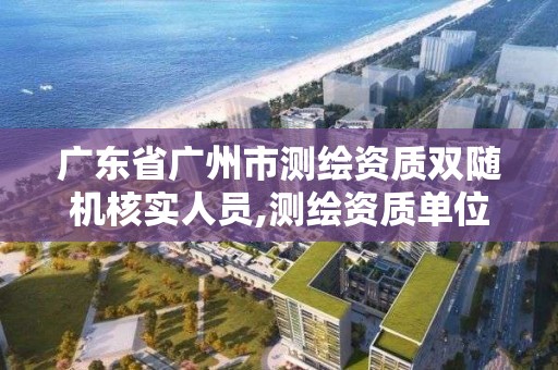 廣東省廣州市測繪資質雙隨機核實人員,測繪資質單位雙隨機檢查